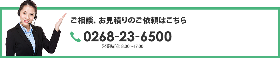 ご相談、お見積りのご依頼はこちら 0268-23-6500 営業時間： 8:00～17:00